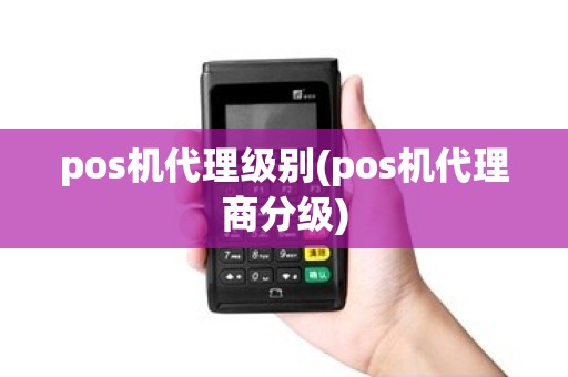 pos机代理级别(pos机代理商分级)