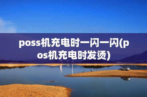 poss机充电时一闪一闪(pos机充电时发烫)