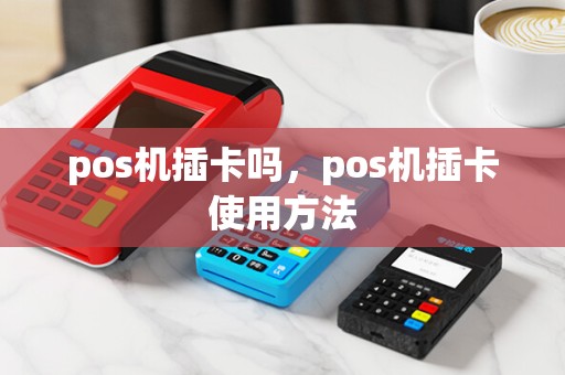 pos机插卡吗，pos机插卡使用方法