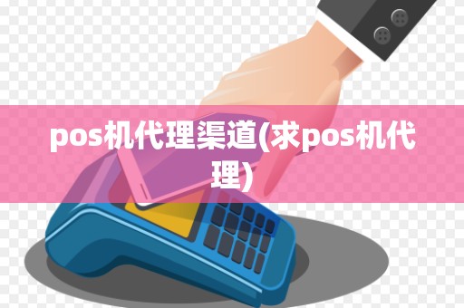 pos机代理渠道(求pos机代理)
