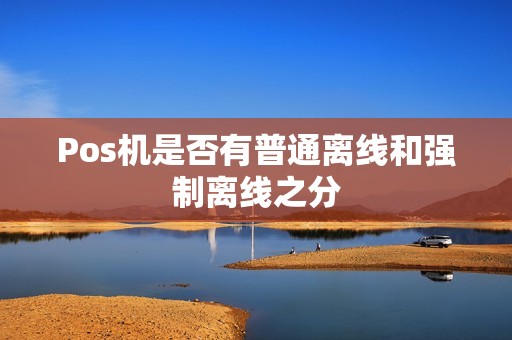 Pos机是否有普通离线和强制离线之分