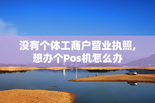 没有个体工商户营业执照,想办个Pos机怎么办