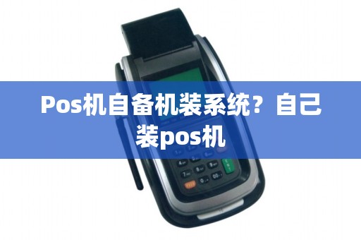 Pos机自备机装系统？自己装pos机