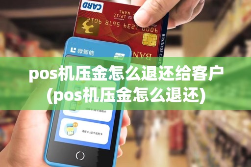 pos机压金怎么退还给客户(pos机压金怎么退还)
