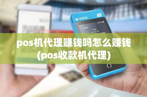 pos机代理赚钱吗怎么赚钱(pos收款机代理)
