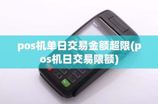 pos机单日交易金额超限(pos机日交易限额)