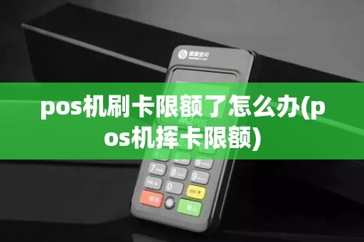 pos机刷卡限额了怎么办(pos机挥卡限额)