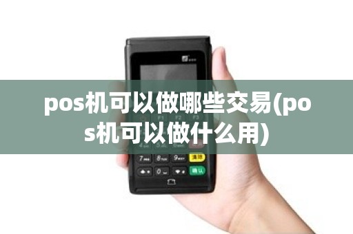pos机可以做哪些交易(pos机可以做什么用)