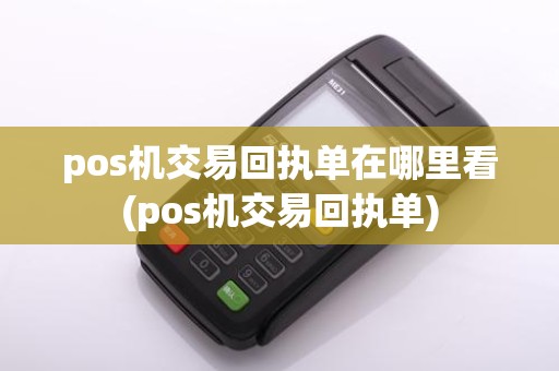 pos机交易回执单在哪里看(pos机交易回执单)