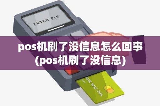 pos机刷了没信息怎么回事(pos机刷了没信息)