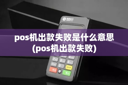 pos机出款失败是什么意思(pos机出款失败)