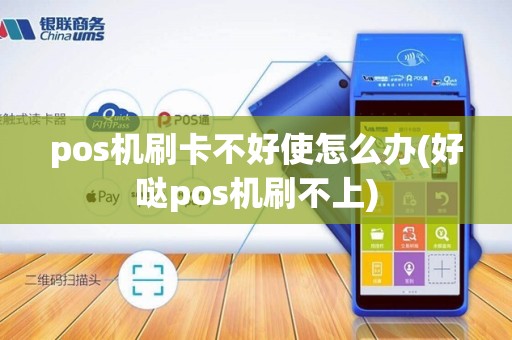 pos机刷卡不好使怎么办(好哒pos机刷不上)