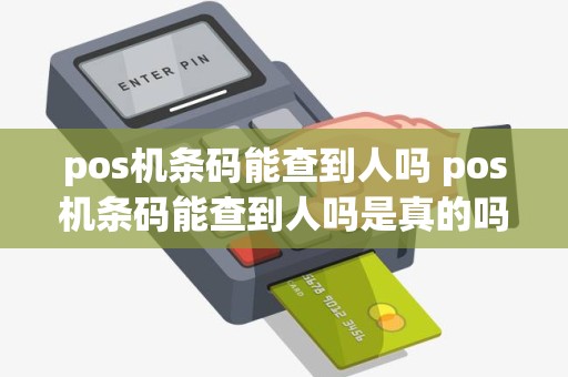pos机条码能查到人吗 pos机条码能查到人吗是真的吗