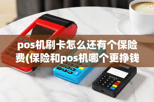 pos机刷卡怎么还有个保险费(保险和pos机哪个更挣钱)