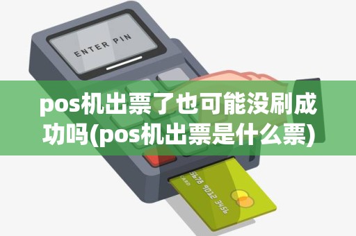 pos机出票了也可能没刷成功吗(pos机出票是什么票)