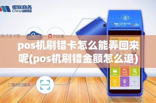 pos机刷错卡怎么能弄回来呢(pos机刷错金额怎么退)