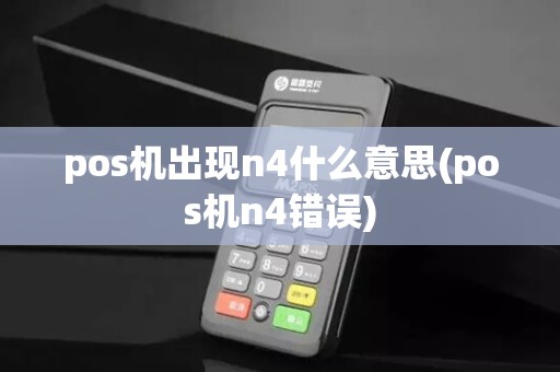 pos机出现n4什么意思(pos机n4错误)