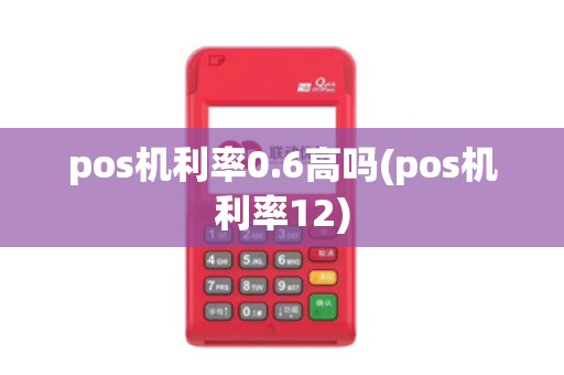 pos机利率0.6高吗(pos机利率12)