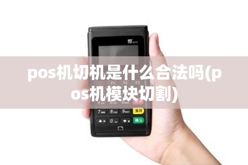 pos机切机是什么合法吗(pos机模块切割)