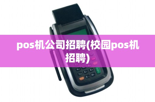 pos机公司招聘(校园pos机招聘)