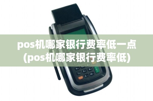 pos机哪家银行费率低一点(pos机哪家银行费率低)