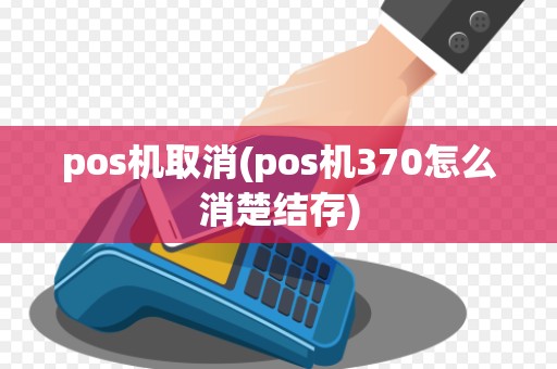 pos机取消(pos机370怎么消楚结存)