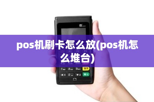 pos机刷卡怎么放(pos机怎么堆台)