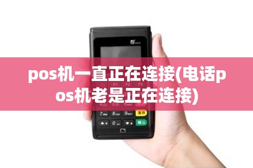 pos机一直正在连接(电话pos机老是正在连接)