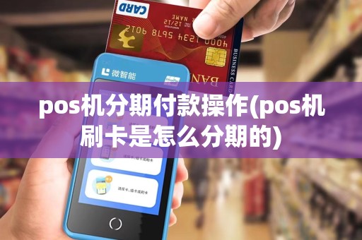 pos机分期付款操作(pos机刷卡是怎么分期的)