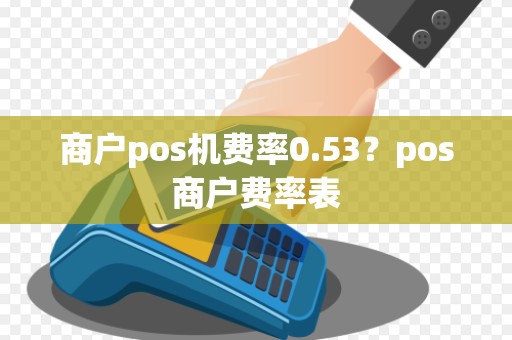 商户pos机费率0.53？pos商户费率表