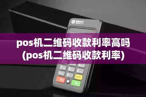pos机二维码收款利率高吗(pos机二维码收款利率)