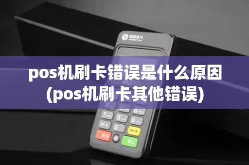 pos机刷卡错误是什么原因(pos机刷卡其他错误)