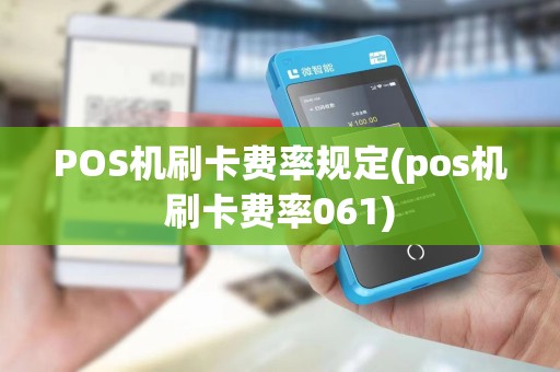 POS机刷卡费率规定(pos机刷卡费率061)