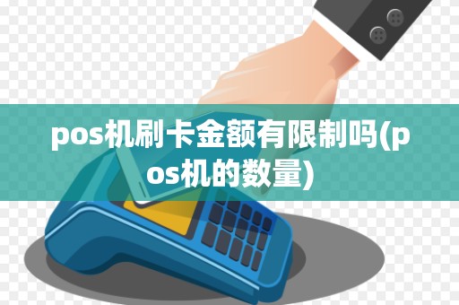 pos机刷卡金额有限制吗(pos机的数量)