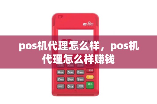 pos机代理怎么样，pos机代理怎么样赚钱