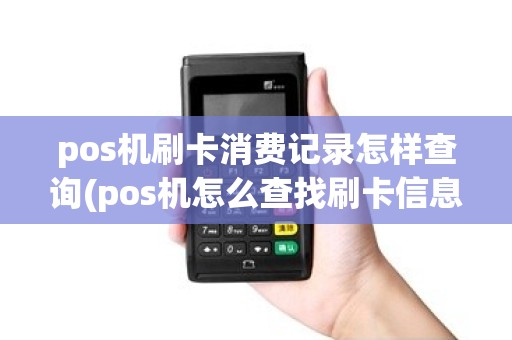 pos机刷卡消费记录怎样查询(pos机怎么查找刷卡信息)