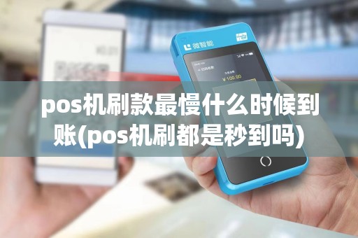 pos机刷款最慢什么时候到账(pos机刷都是秒到吗)