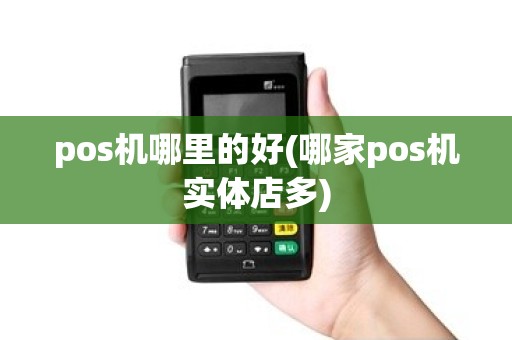 pos机哪里的好(哪家pos机实体店多)