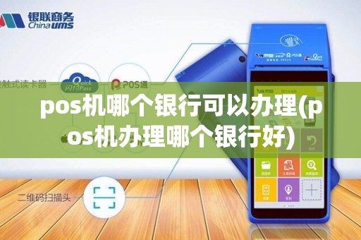 pos机哪个银行可以办理(pos机办理哪个银行好)