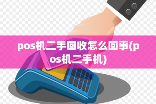 pos机二手回收怎么回事(pos机二手机)