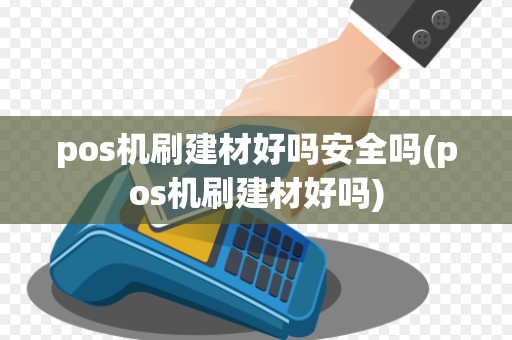 pos机刷建材好吗安全吗(pos机刷建材好吗)