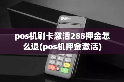 pos机刷卡激活288押金怎么退(pos机押金激活)