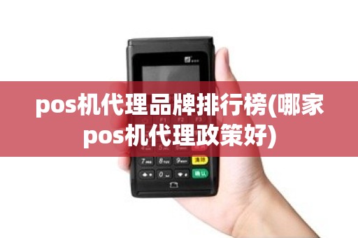 pos机代理品牌排行榜(哪家pos机代理政策好)