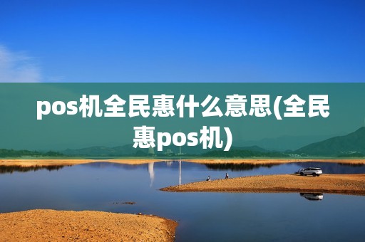 pos机全民惠什么意思(全民惠pos机)