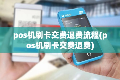 pos机刷卡交费退费流程(pos机刷卡交费退费)