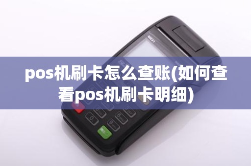 pos机刷卡怎么查账(如何查看pos机刷卡明细)