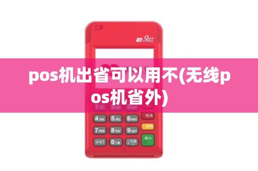 pos机出省可以用不(无线pos机省外)