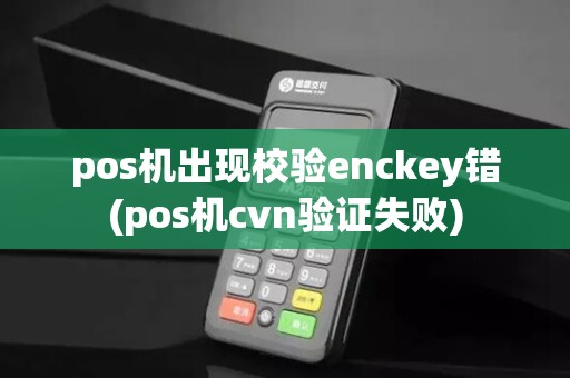 pos机出现校验enckey错(pos机cvn验证失败)