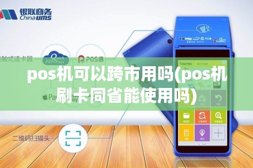 pos机可以跨市用吗(pos机刷卡同省能使用吗)