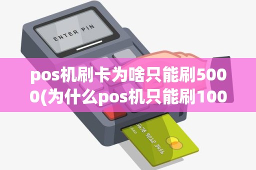 pos机刷卡为啥只能刷5000(为什么pos机只能刷1000)